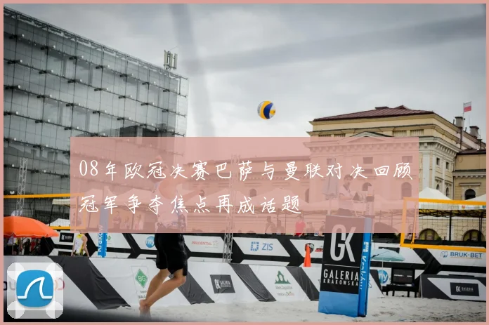 08年欧冠决赛巴萨与曼联对决回顾冠军争夺焦点再成话题