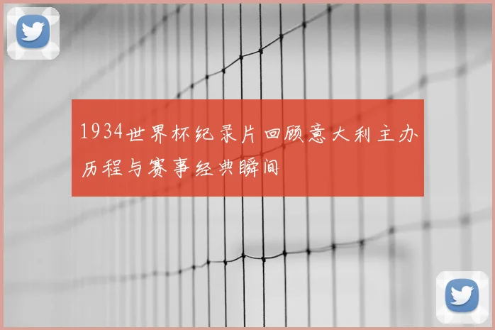 1934世界杯纪录片回顾意大利主办历程与赛事经典瞬间