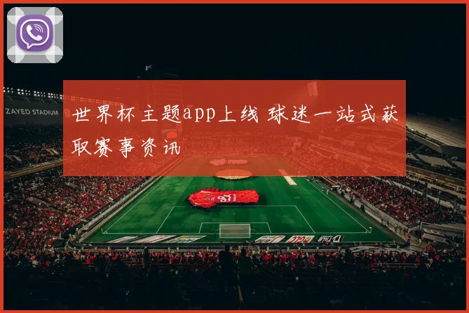 世界杯主题app上线 球迷一站式获取赛事资讯