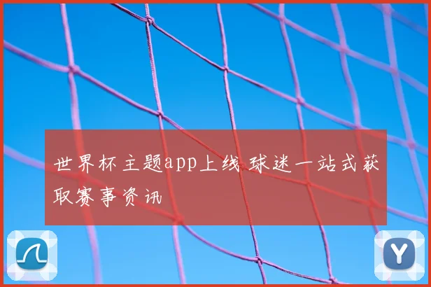 世界杯主题app上线 球迷一站式获取赛事资讯