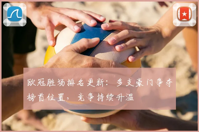 欧冠胜场排名更新：多支豪门争夺榜首位置，竞争持续升温