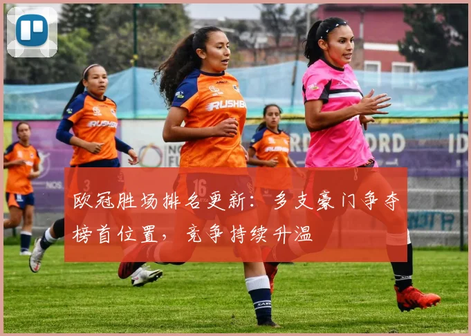 欧冠胜场排名更新:多支豪门争夺榜首位置,竞争持续升温