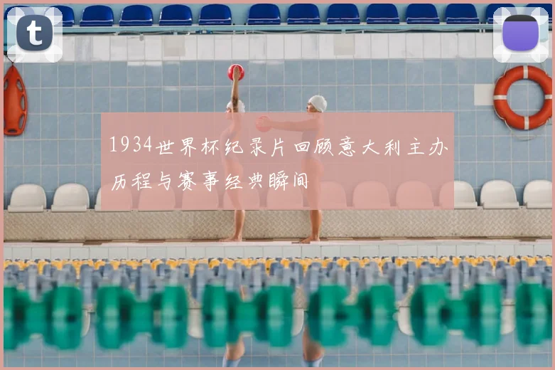 1934世界杯纪录片回顾意大利主办历程与赛事经典瞬间