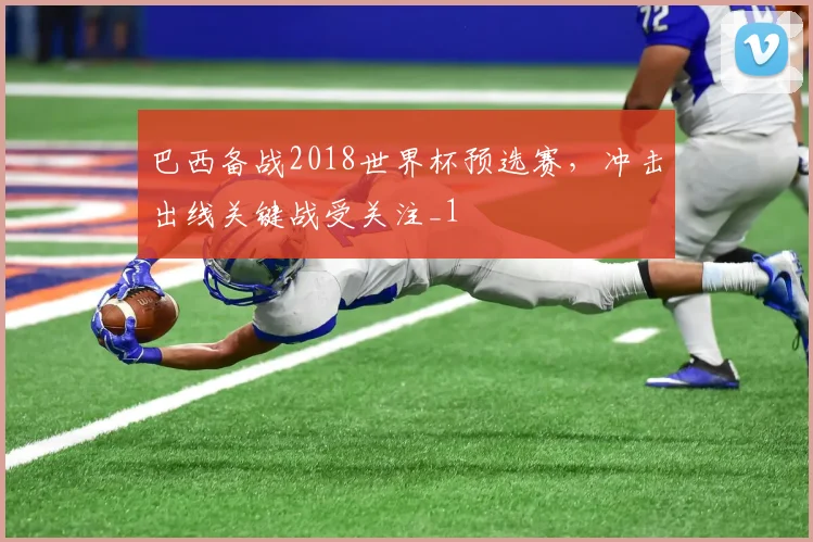 巴西备战2018世界杯预选赛，冲击出线关键战受关注_1