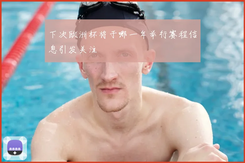 下次欧洲杯将于哪一年举行赛程信息引发关注