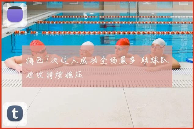 梅西7次过人成功全场最多 助球队进攻持续施压