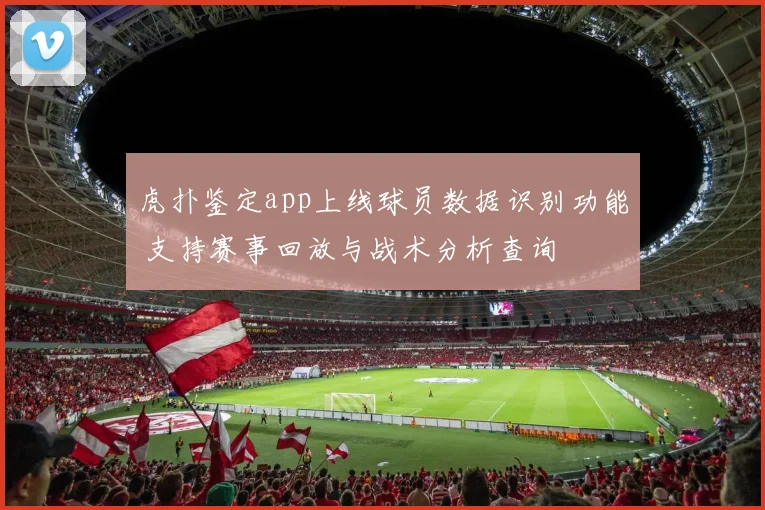 虎扑鉴定app上线球员数据识别功能 支持赛事回放与战术分析查询